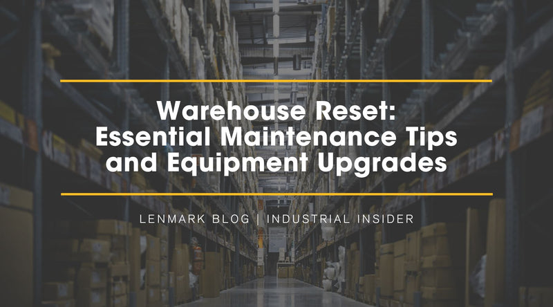Warehouse Reset: Essential Maintenance Tips and Timely Equipment Upgrades